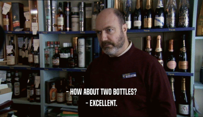 - HOW ABOUT TWO BOTTLES? - EXCELLENT. 