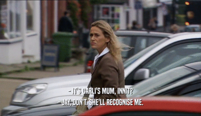 - IT'S CARLI'S MUM, INNIT? - JAY, DON'T. SHE'LL RECOGNISE ME. 