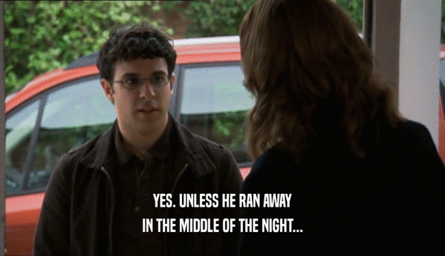 YES. UNLESS HE RAN AWAY IN THE MIDDLE OF THE NIGHT... 