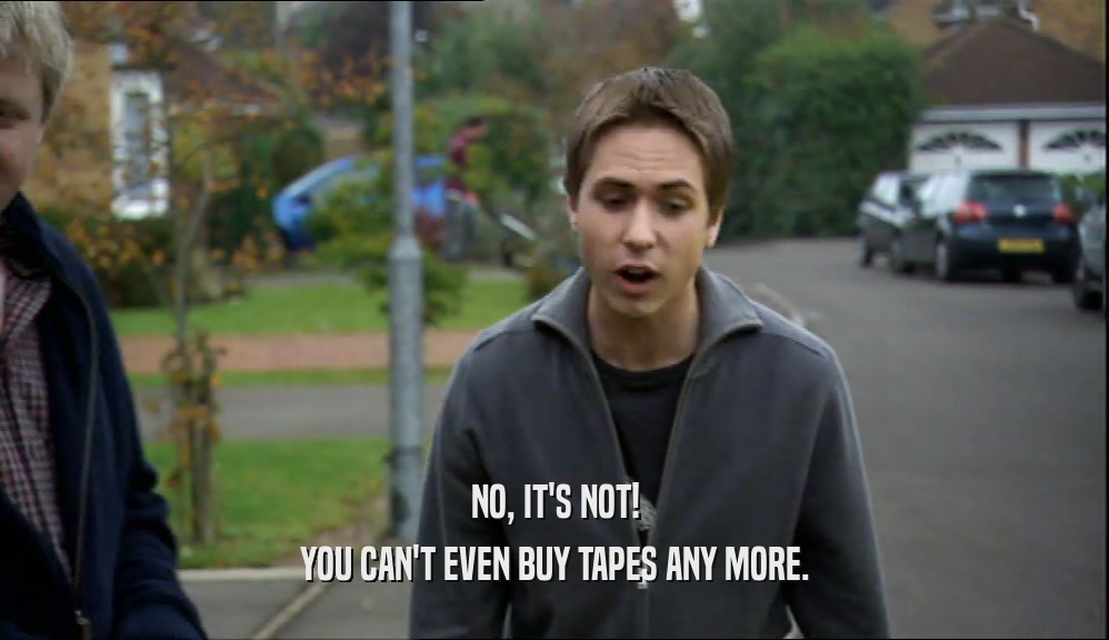 NO, IT'S NOT! YOU CAN'T EVEN BUY TAPES ANY MORE. 