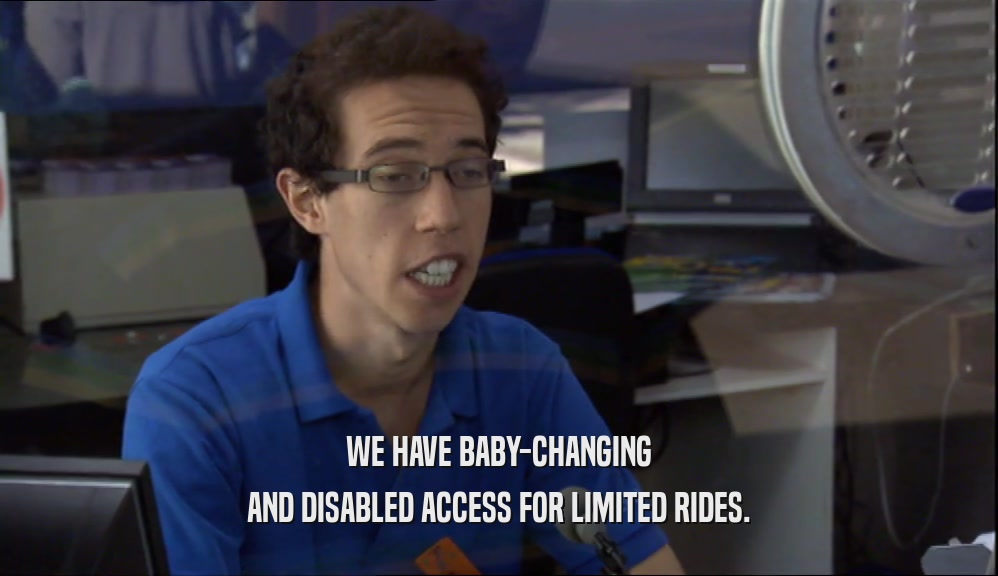 WE HAVE BABY-CHANGING AND DISABLED ACCESS FOR LIMITED RIDES. 