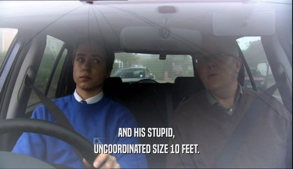 AND HIS STUPID, UNCOORDINATED SIZE 10 FEET. 