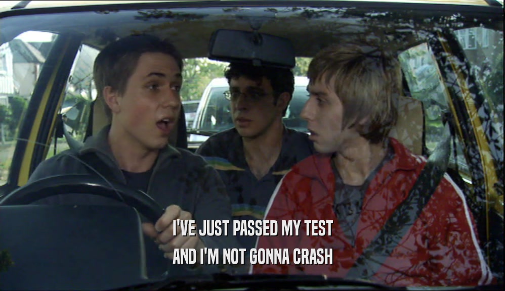 I'VE JUST PASSED MY TEST AND I'M NOT GONNA CRASH 