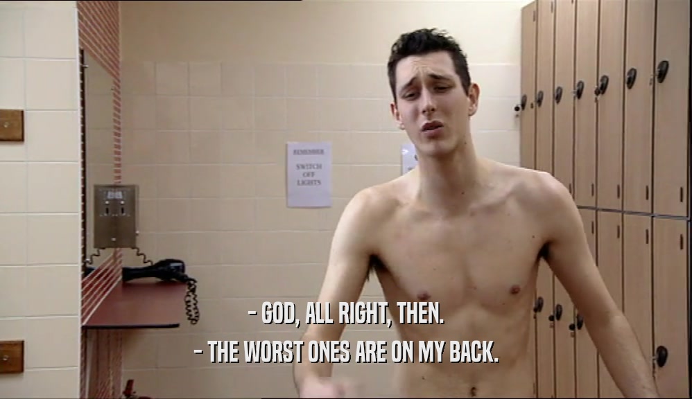 - GOD, ALL RIGHT, THEN. - THE WORST ONES ARE ON MY BACK. 
