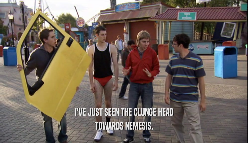 I'VE JUST SEEN THE CLUNGE HEAD TOWARDS NEMESIS. 
