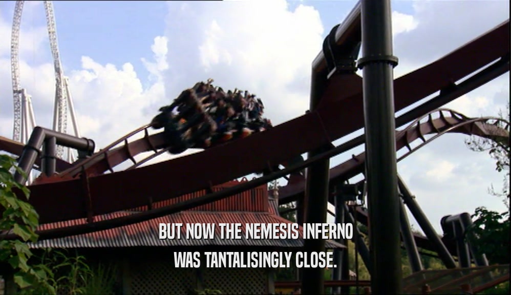 BUT NOW THE NEMESIS INFERNO WAS TANTALISINGLY CLOSE. 
