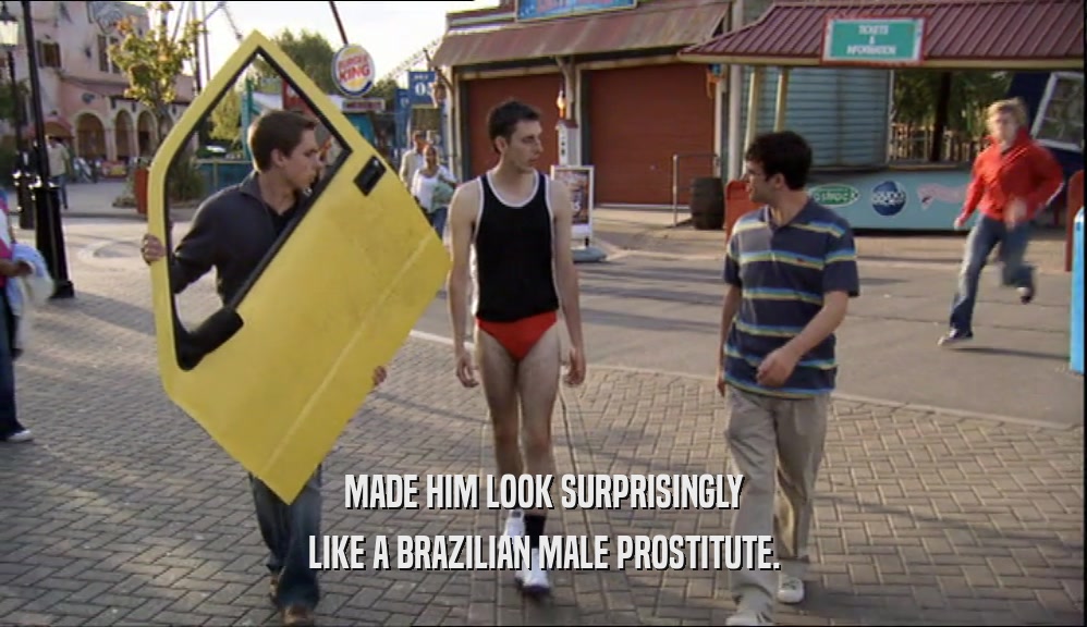 MADE HIM LOOK SURPRISINGLY LIKE A BRAZILIAN MALE PROSTITUTE. 