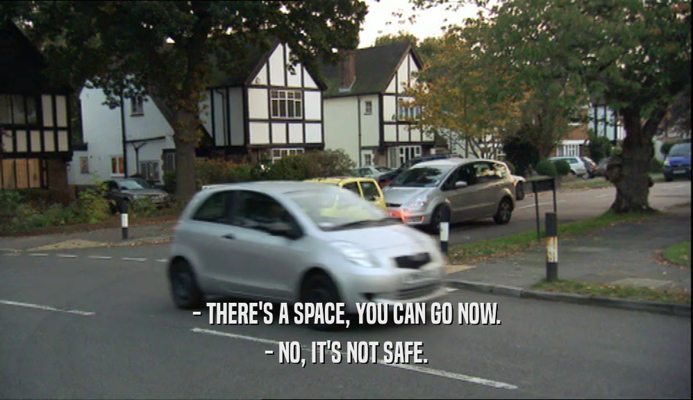 - THERE'S A SPACE, YOU CAN GO NOW. - NO, IT'S NOT SAFE. 