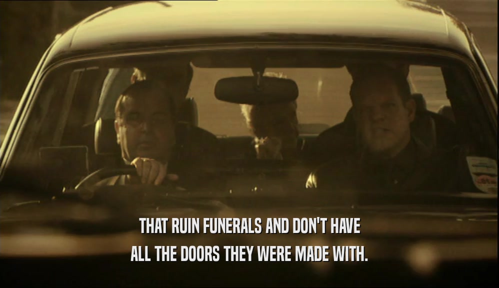 THAT RUIN FUNERALS AND DON'T HAVE ALL THE DOORS THEY WERE MADE WITH. 