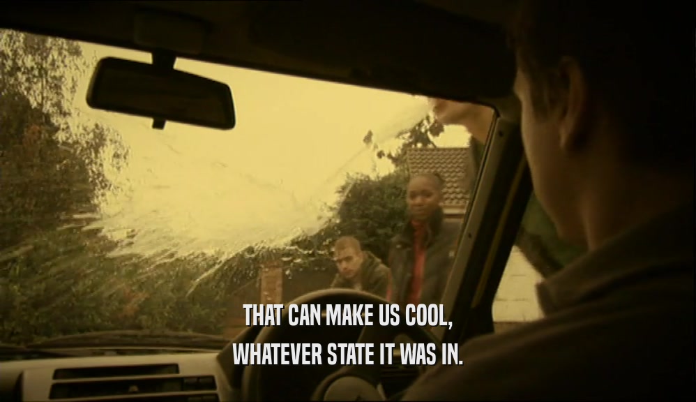 THAT CAN MAKE US COOL, WHATEVER STATE IT WAS IN. 