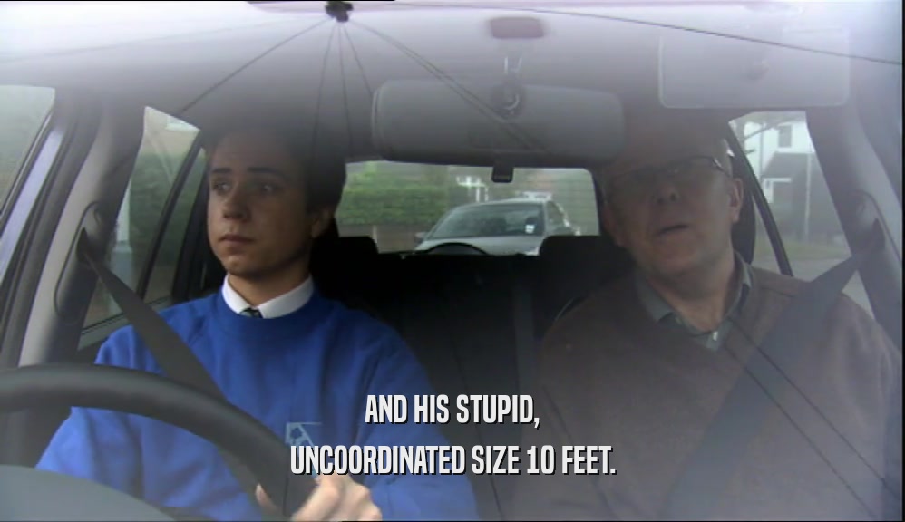 AND HIS STUPID, UNCOORDINATED SIZE 10 FEET. 