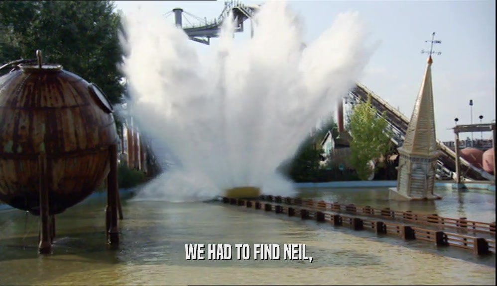 WE HAD TO FIND NEIL,  
