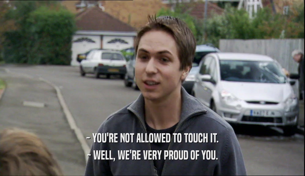 - YOU'RE NOT ALLOWED TO TOUCH IT. - WELL, WE'RE VERY PROUD OF YOU. 