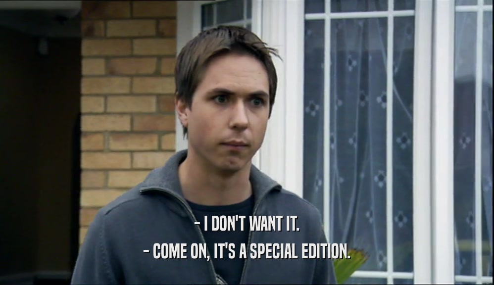 - I DON'T WANT IT. - COME ON, IT'S A SPECIAL EDITION. 