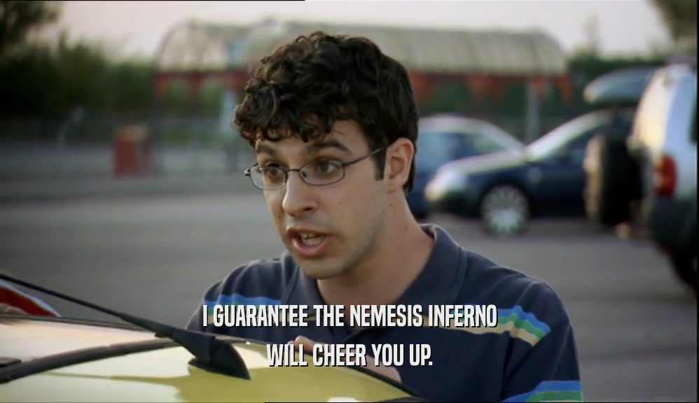 I GUARANTEE THE NEMESIS INFERNO WILL CHEER YOU UP. 