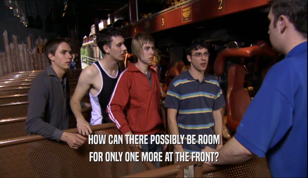 HOW CAN THERE POSSIBLY BE ROOM FOR ONLY ONE MORE AT THE FRONT? 