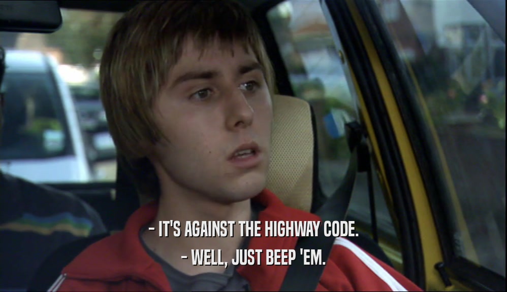 - IT'S AGAINST THE HIGHWAY CODE. - WELL, JUST BEEP 'EM. 