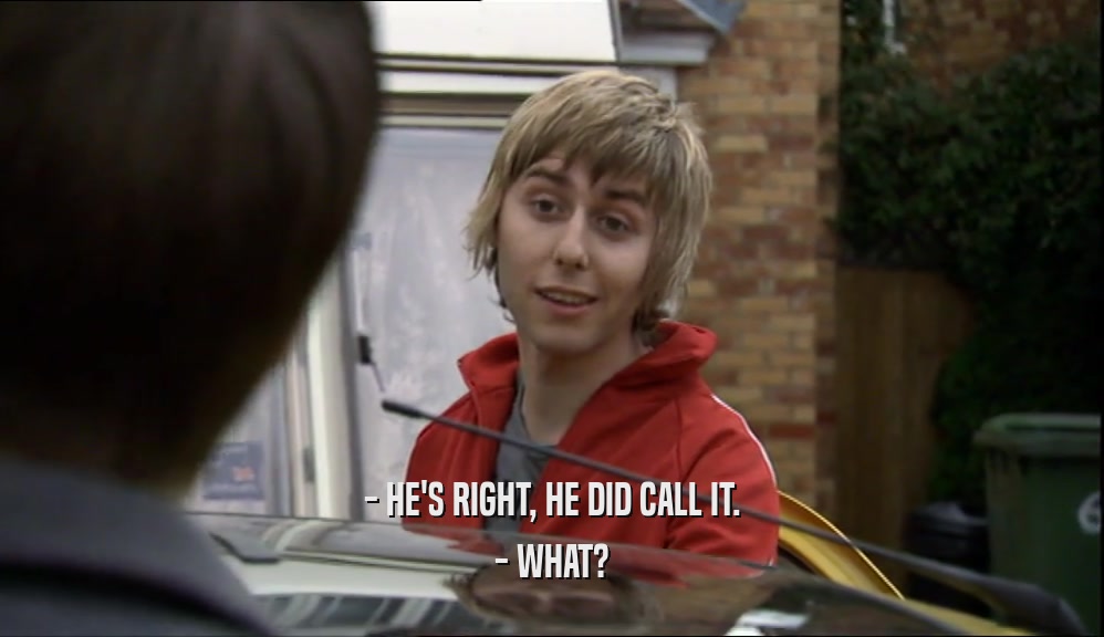 - HE'S RIGHT, HE DID CALL IT. - WHAT? 