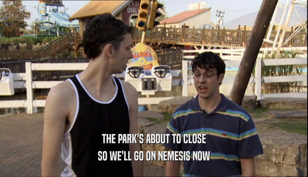 THE PARK'S ABOUT TO CLOSE SO WE'LL GO ON NEMESIS NOW 