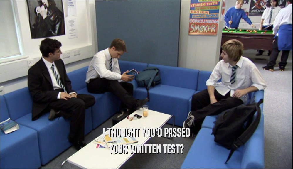 I THOUGHT YOU'D PASSED YOUR WRITTEN TEST? 