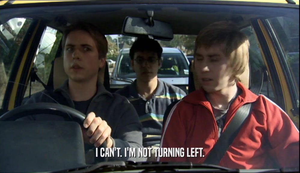 I CAN'T. I'M NOT TURNING LEFT.  