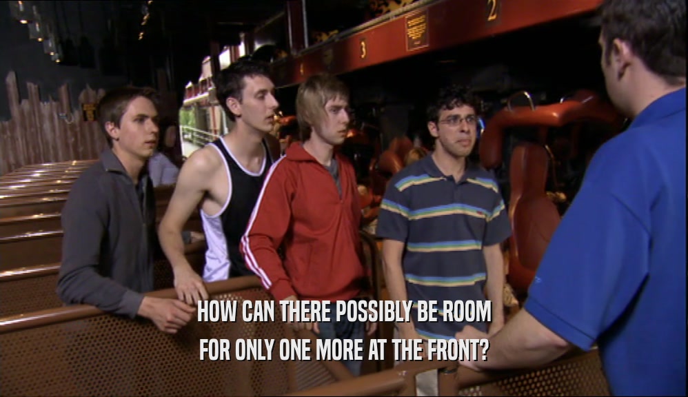HOW CAN THERE POSSIBLY BE ROOM FOR ONLY ONE MORE AT THE FRONT? 