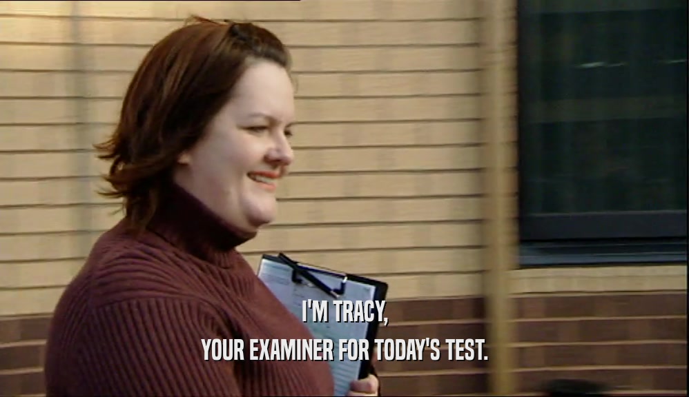 I'M TRACY, YOUR EXAMINER FOR TODAY'S TEST. 