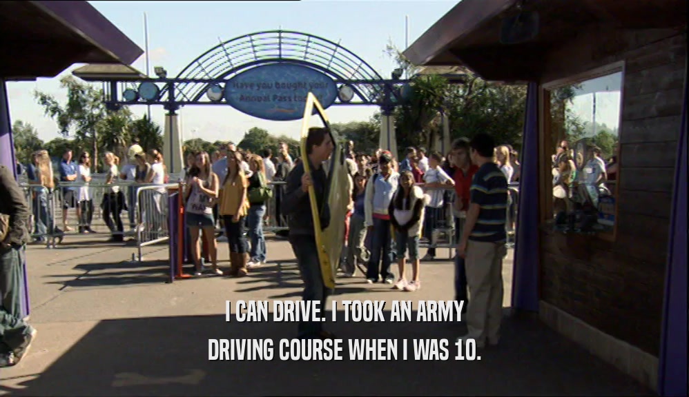 I CAN DRIVE. I TOOK AN ARMY DRIVING COURSE WHEN I WAS 10. 