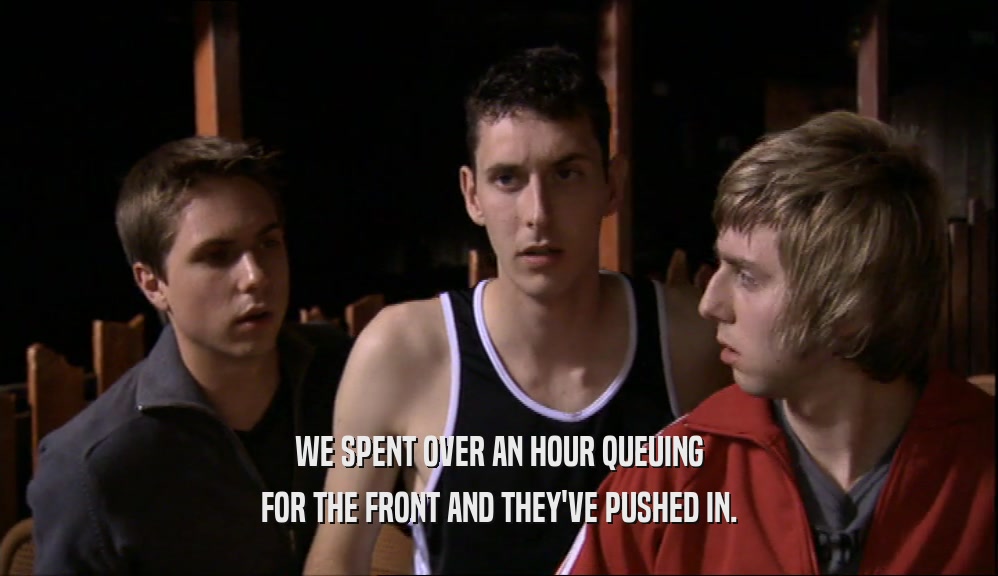 WE SPENT OVER AN HOUR QUEUING FOR THE FRONT AND THEY'VE PUSHED IN. 