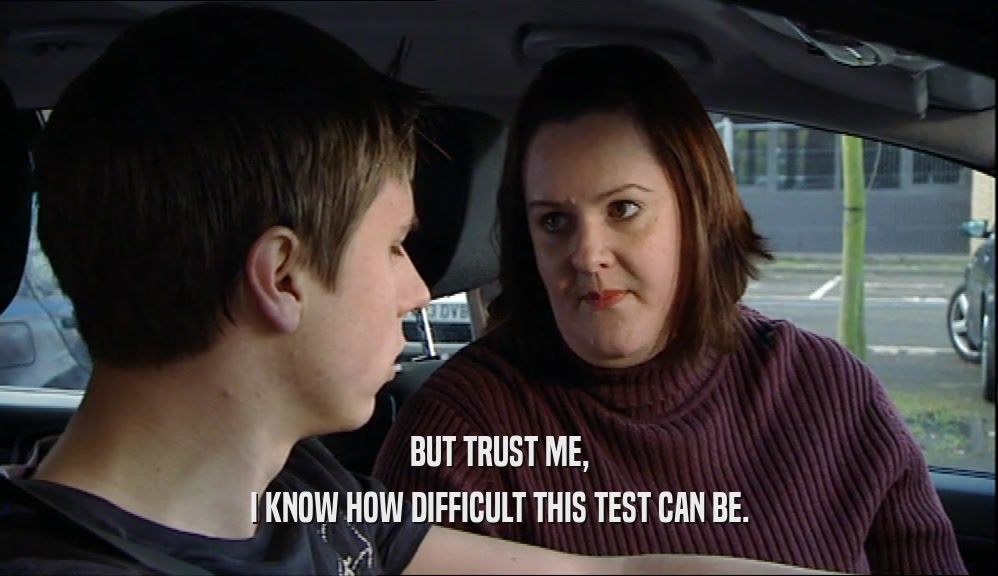 BUT TRUST ME, I KNOW HOW DIFFICULT THIS TEST CAN BE. 