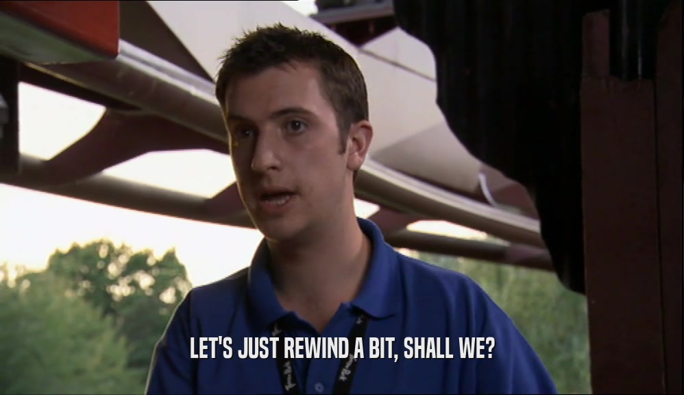 LET'S JUST REWIND A BIT, SHALL WE?  