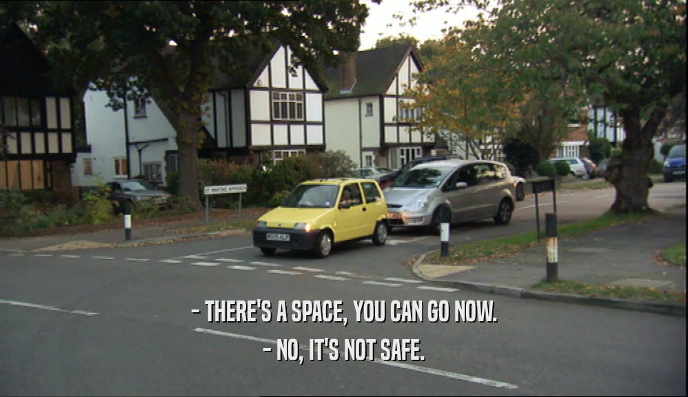 - THERE'S A SPACE, YOU CAN GO NOW. - NO, IT'S NOT SAFE. 