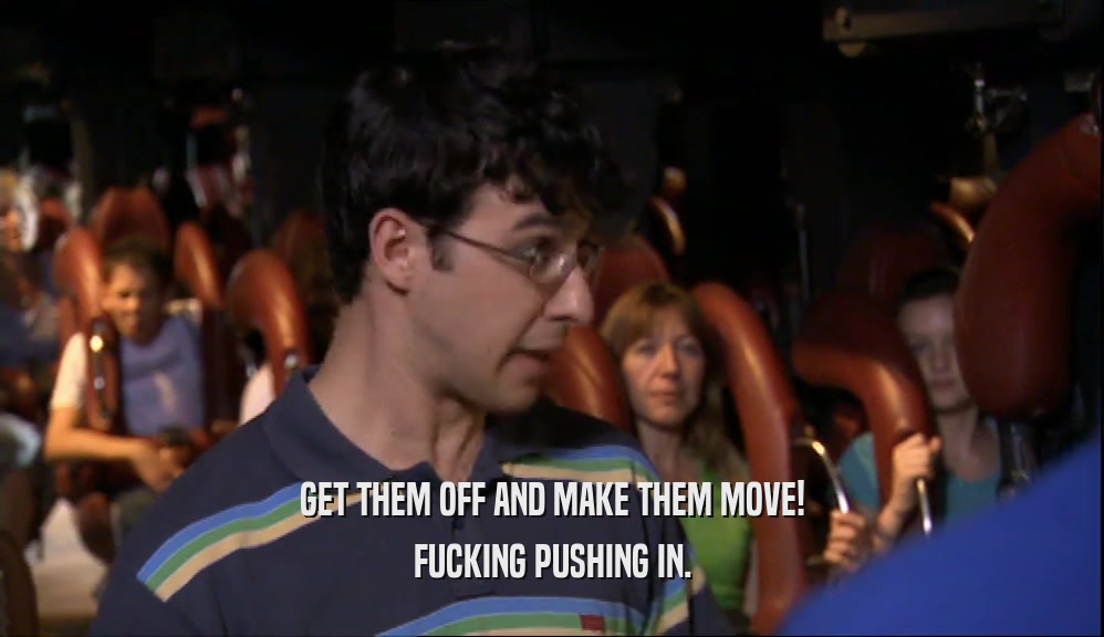 GET THEM OFF AND MAKE THEM MOVE! FUCKING PUSHING IN. 