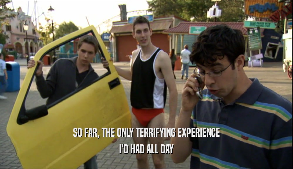 SO FAR, THE ONLY TERRIFYING EXPERIENCE I'D HAD ALL DAY 