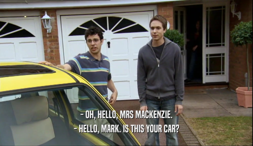 - OH, HELLO, MRS MACKENZIE. - HELLO, MARK. IS THIS YOUR CAR? 