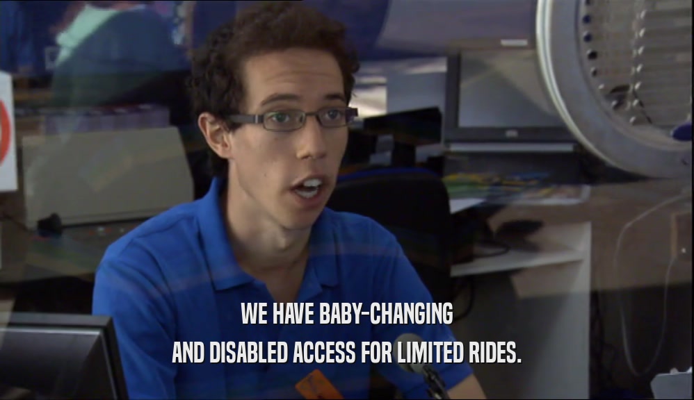 WE HAVE BABY-CHANGING AND DISABLED ACCESS FOR LIMITED RIDES. 