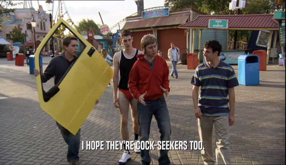 I HOPE THEY'RE COCK-SEEKERS TOO.  