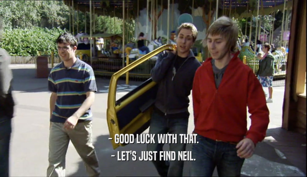 - GOOD LUCK WITH THAT. - LET'S JUST FIND NEIL. 