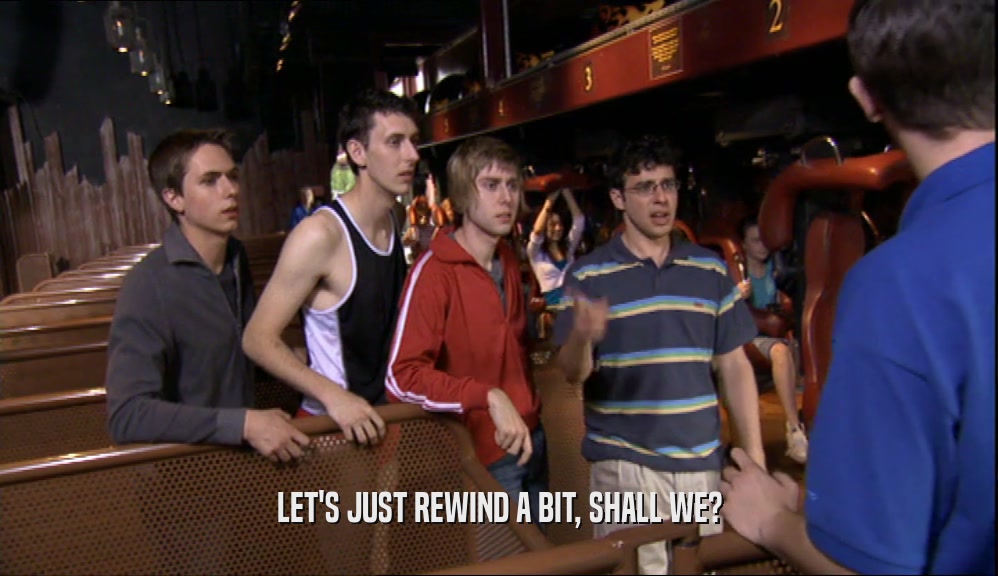 LET'S JUST REWIND A BIT, SHALL WE?  