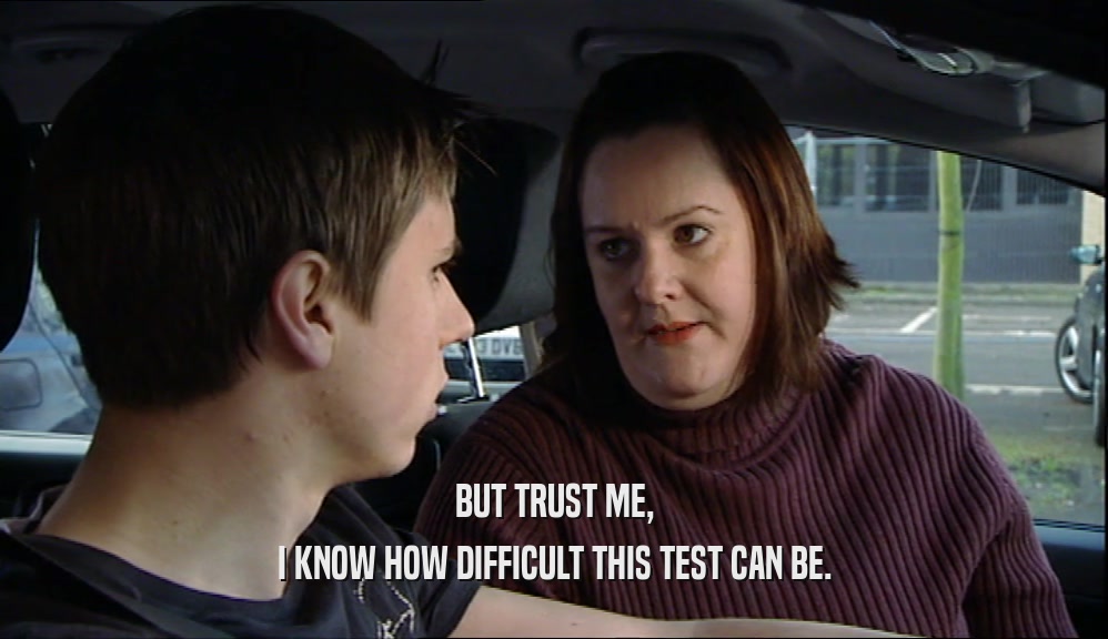 BUT TRUST ME, I KNOW HOW DIFFICULT THIS TEST CAN BE. 