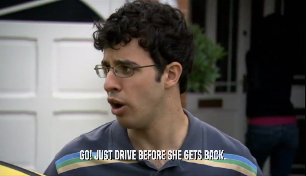 GO! JUST DRIVE BEFORE SHE GETS BACK.  