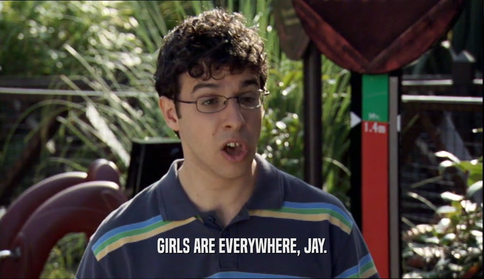 GIRLS ARE EVERYWHERE, JAY.  