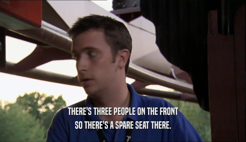 THERE'S THREE PEOPLE ON THE FRONT SO THERE'S A SPARE SEAT THERE. 