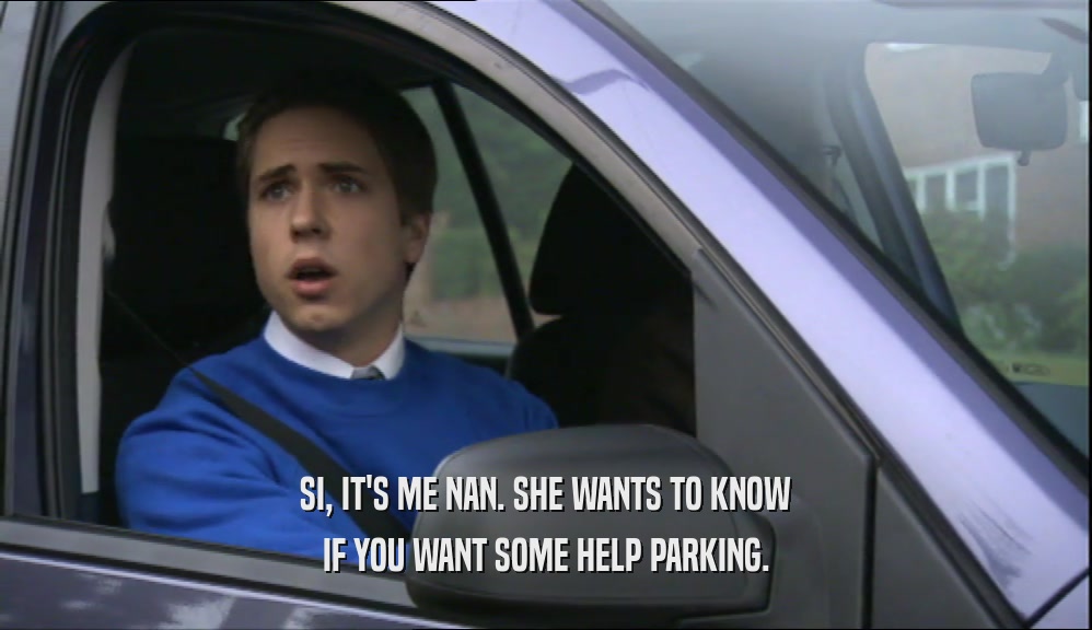 SI, IT'S ME NAN. SHE WANTS TO KNOW IF YOU WANT SOME HELP PARKING. 