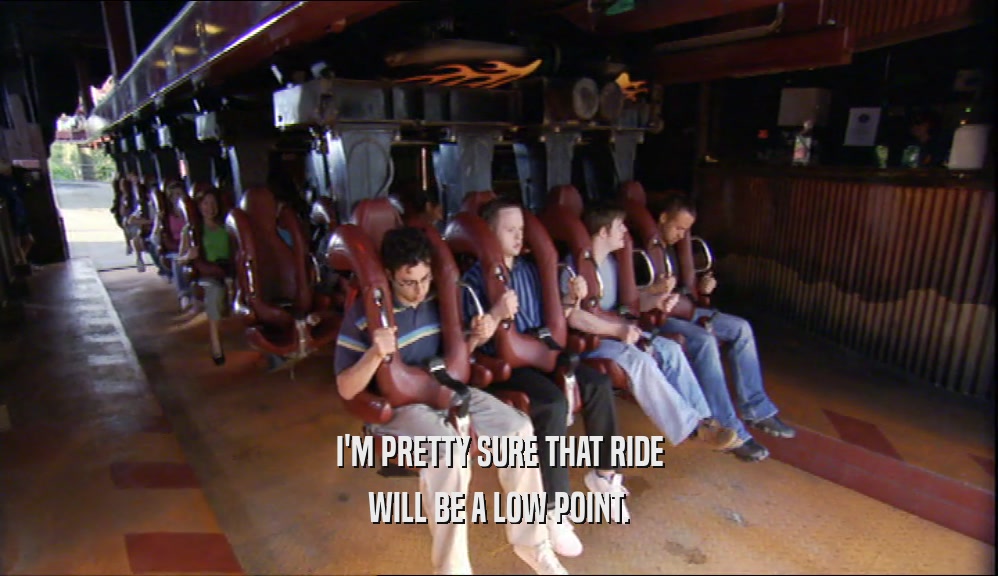 I'M PRETTY SURE THAT RIDE WILL BE A LOW POINT. 