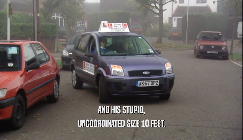 AND HIS STUPID, UNCOORDINATED SIZE 10 FEET. 