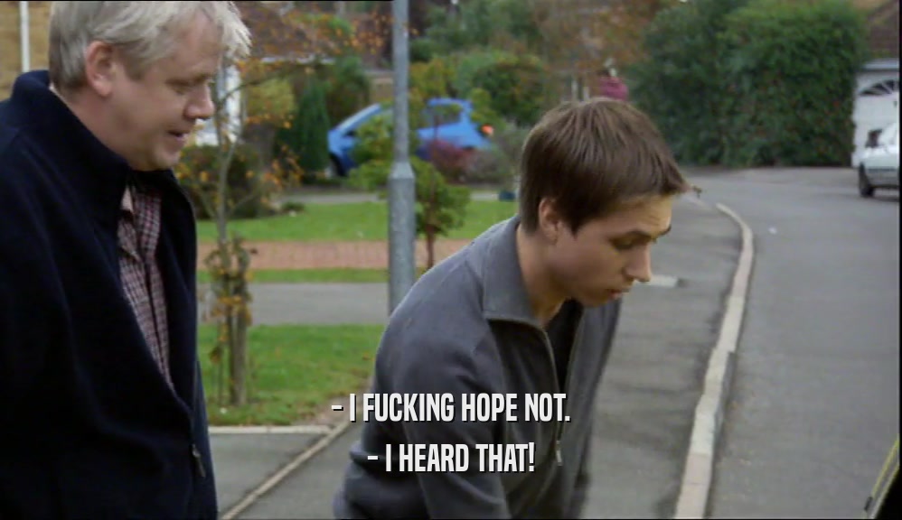- I FUCKING HOPE NOT. - I HEARD THAT! 