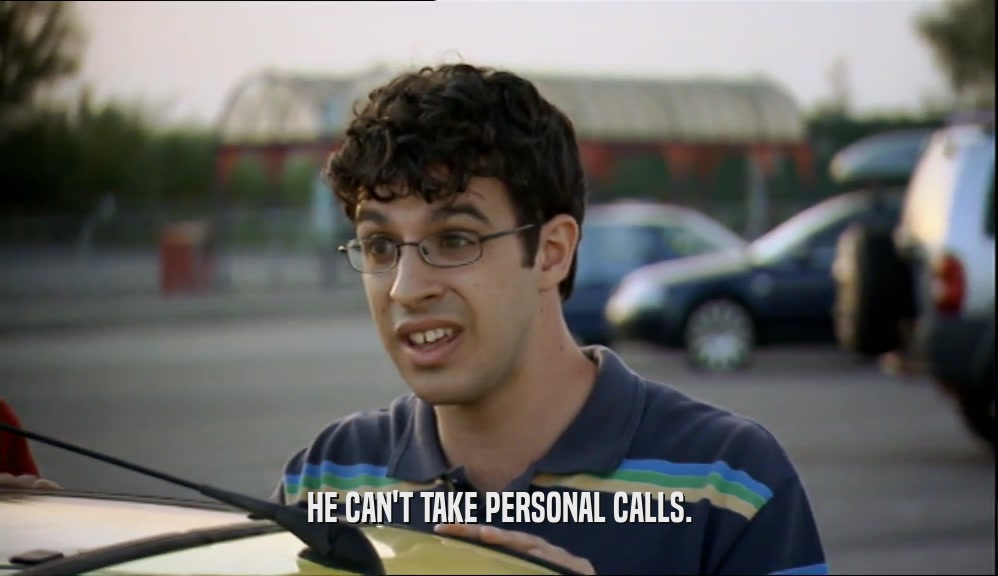 HE CAN'T TAKE PERSONAL CALLS.  