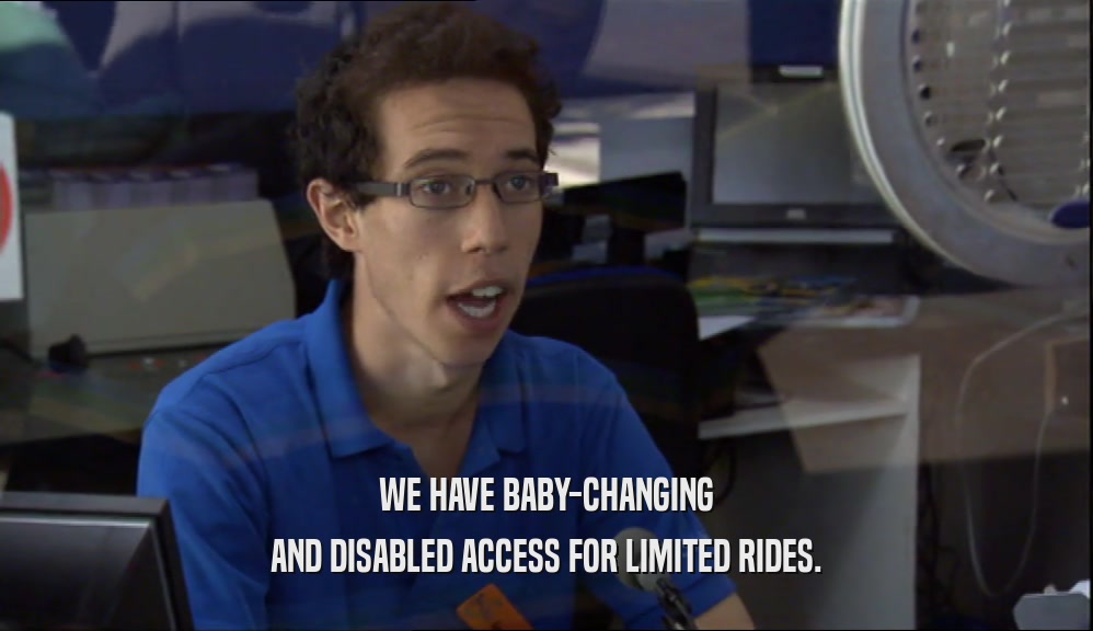 WE HAVE BABY-CHANGING AND DISABLED ACCESS FOR LIMITED RIDES. 