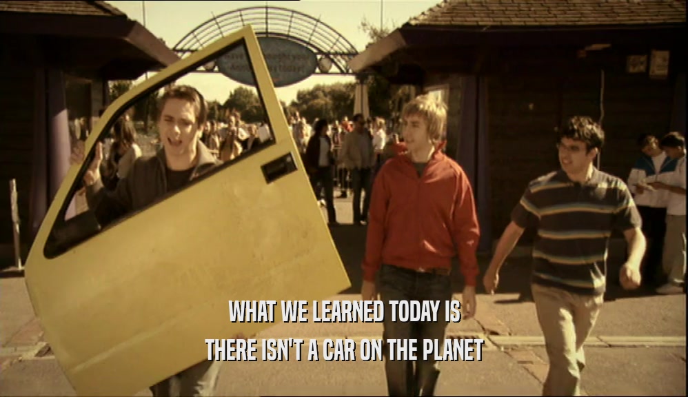 WHAT WE LEARNED TODAY IS THERE ISN'T A CAR ON THE PLANET 